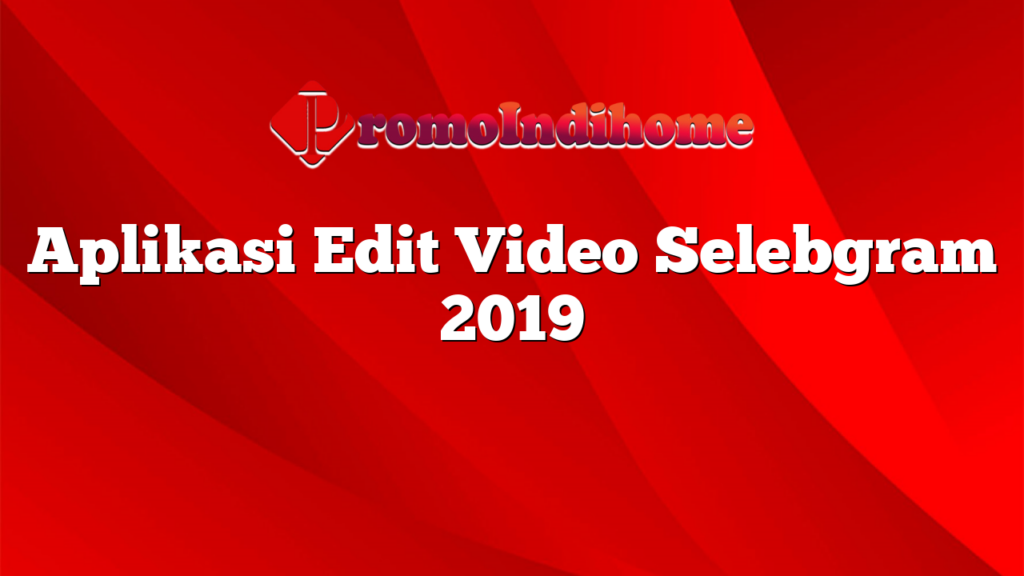 Aplikasi Edit Video Selebgram 2019