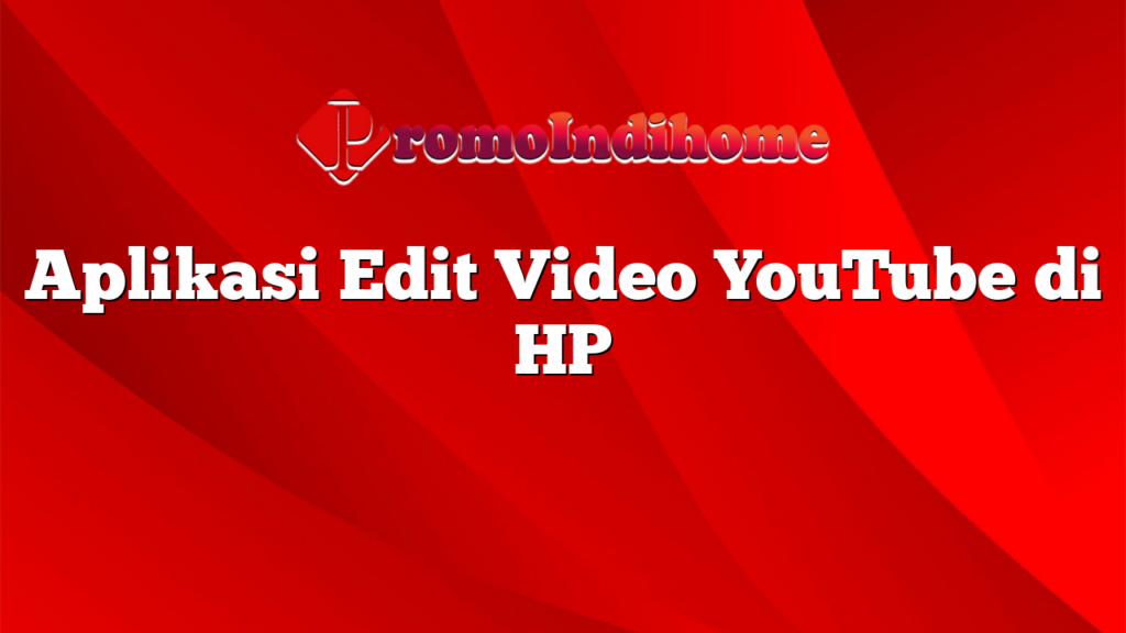 Aplikasi Edit Video YouTube di HP