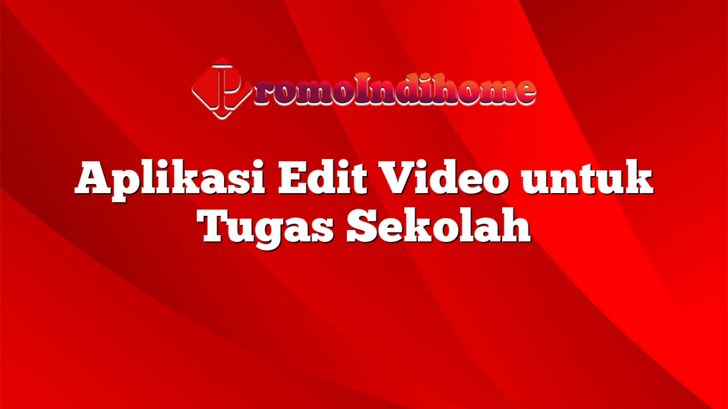 Aplikasi Edit Video untuk Tugas Sekolah