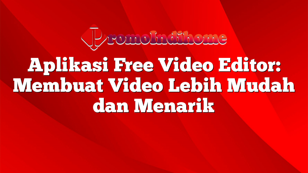Aplikasi Free Video Editor Membuat Video Lebih Mudah dan Menarik