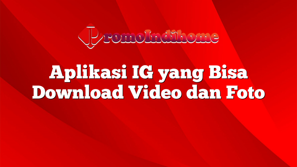 Aplikasi IG yang Bisa Download Video dan Foto