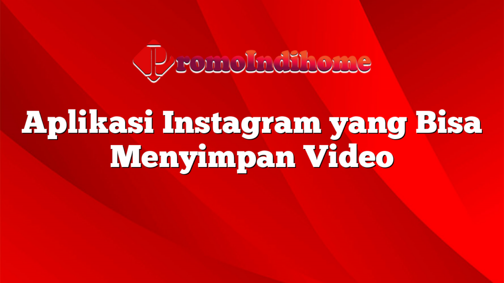 Aplikasi Instagram yang Bisa Menyimpan Video