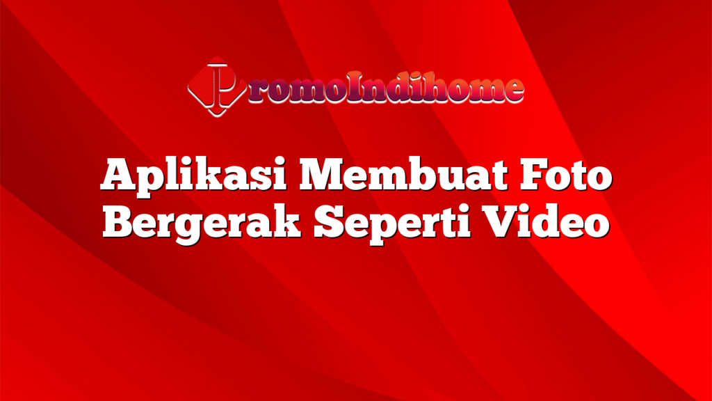 Aplikasi Membuat Foto Bergerak Seperti Video