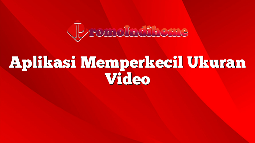 Aplikasi Memperkecil Ukuran Video