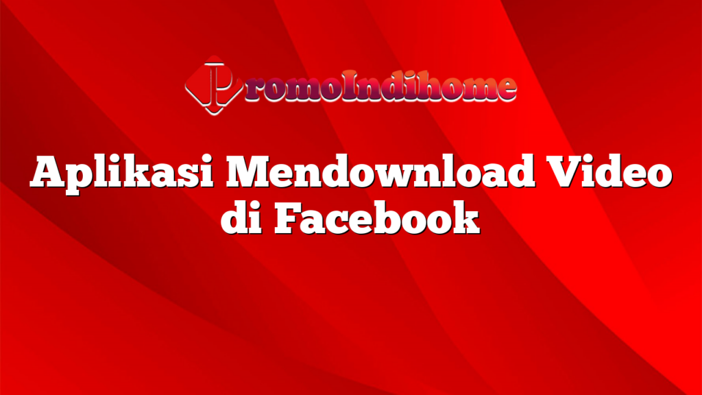 Aplikasi Mendownload Video di Facebook