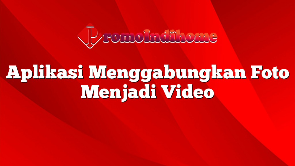 Aplikasi Menggabungkan Foto Menjadi Video