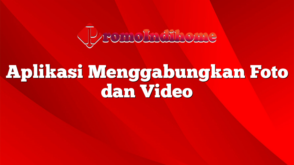 Aplikasi Menggabungkan Foto dan Video