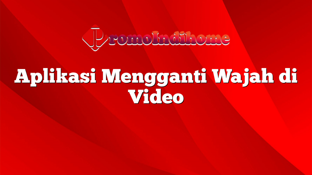 Aplikasi Mengganti Wajah di Video