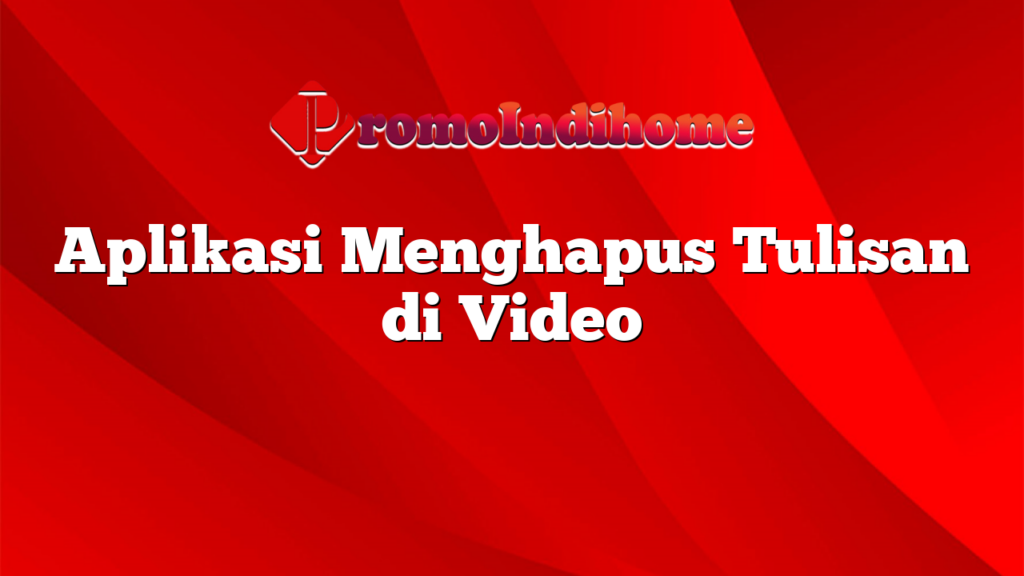 Aplikasi Menghapus Tulisan di Video