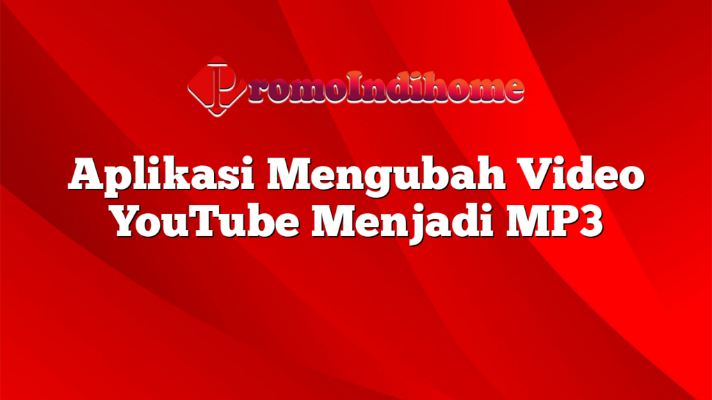 Aplikasi Mengubah Video YouTube Menjadi MP3