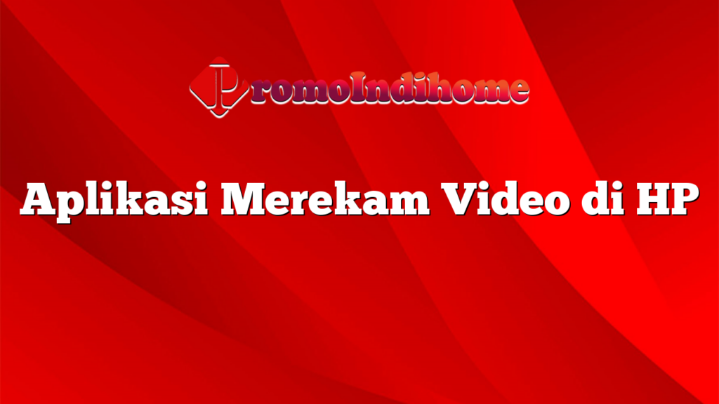 Aplikasi Merekam Video di HP