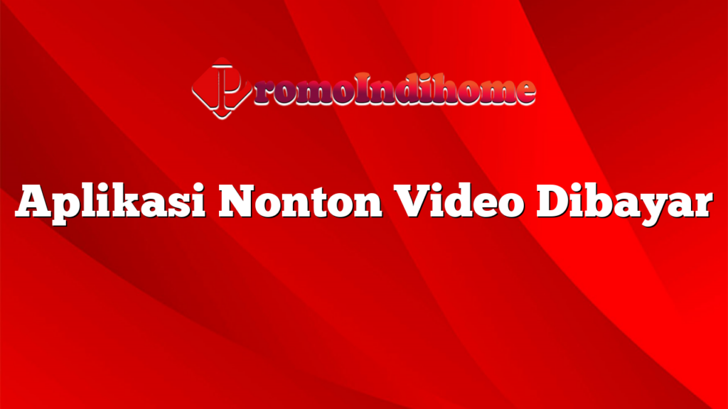 Aplikasi Nonton Video Dibayar