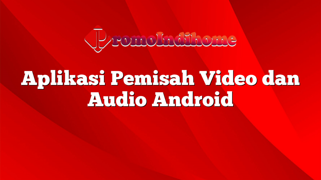 Aplikasi Pemisah Video dan Audio Android