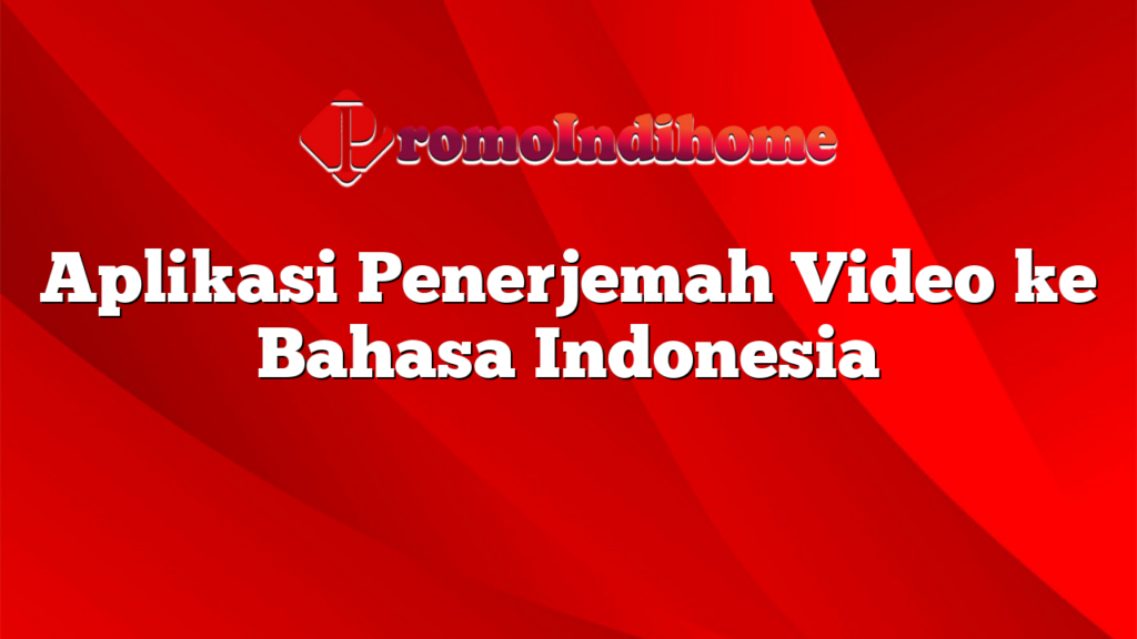 Aplikasi Penerjemah Video ke Bahasa Indonesia