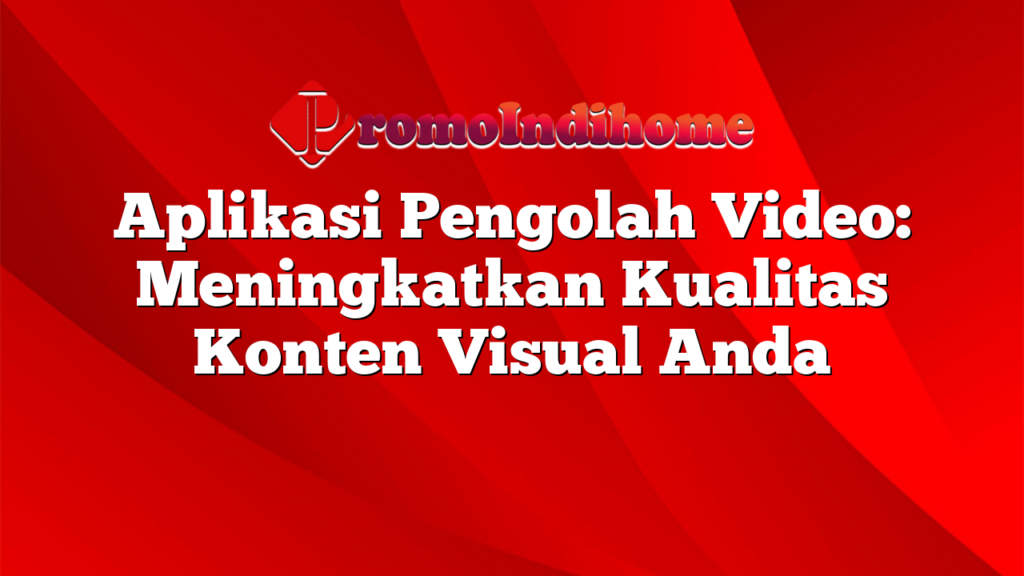 Aplikasi Pengolah Video: Meningkatkan Kualitas Konten Visual Anda