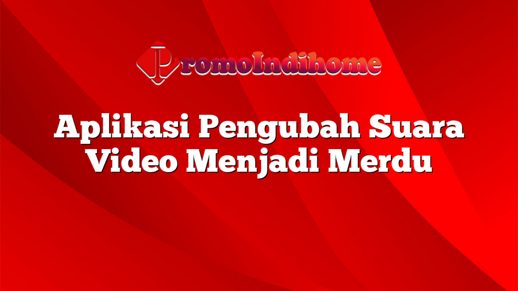 Aplikasi Pengubah Suara Video Menjadi Merdu