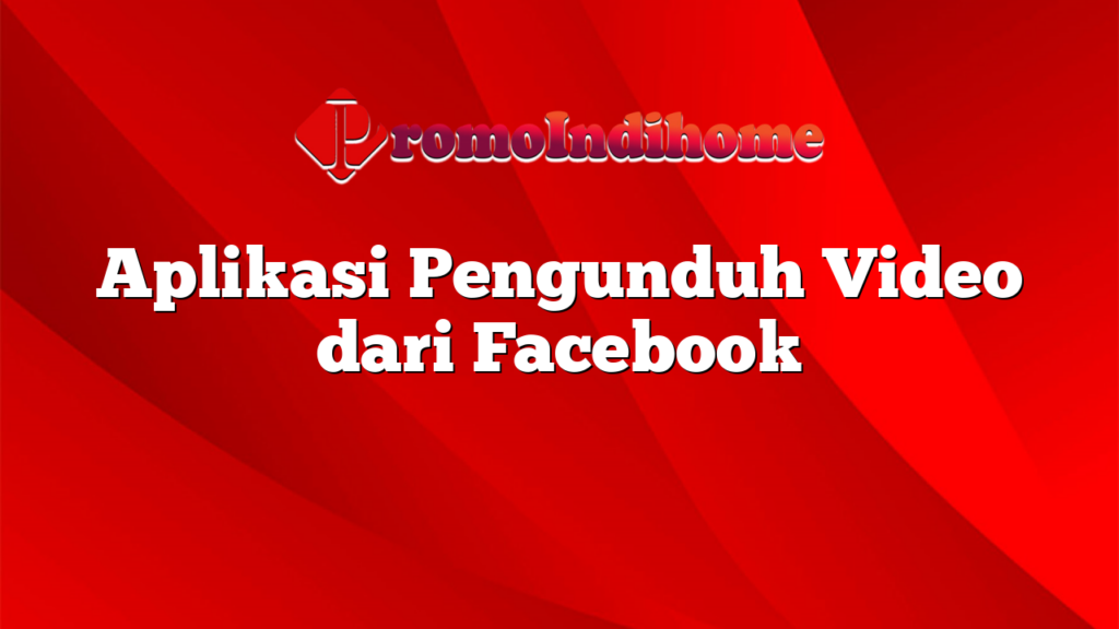 Aplikasi Pengunduh Video dari Facebook