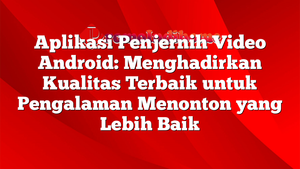 Aplikasi Penjernih Video Android: Menghadirkan Kualitas Terbaik untuk Pengalaman Menonton yang Lebih Baik