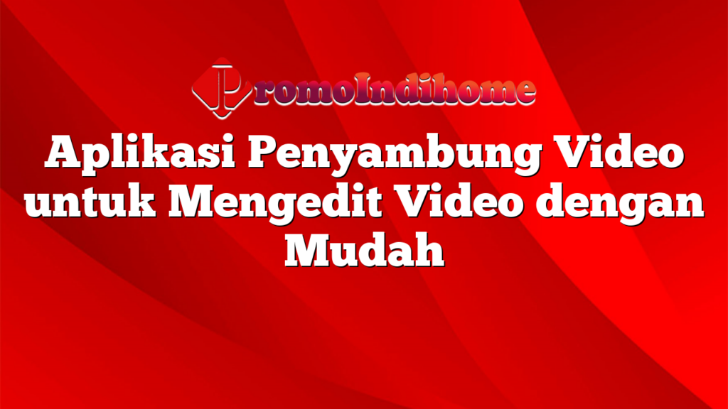 Aplikasi Penyambung Video untuk Mengedit Video dengan Mudah