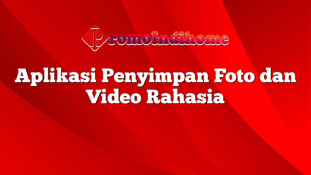 Aplikasi Penyimpan Foto dan Video Rahasia