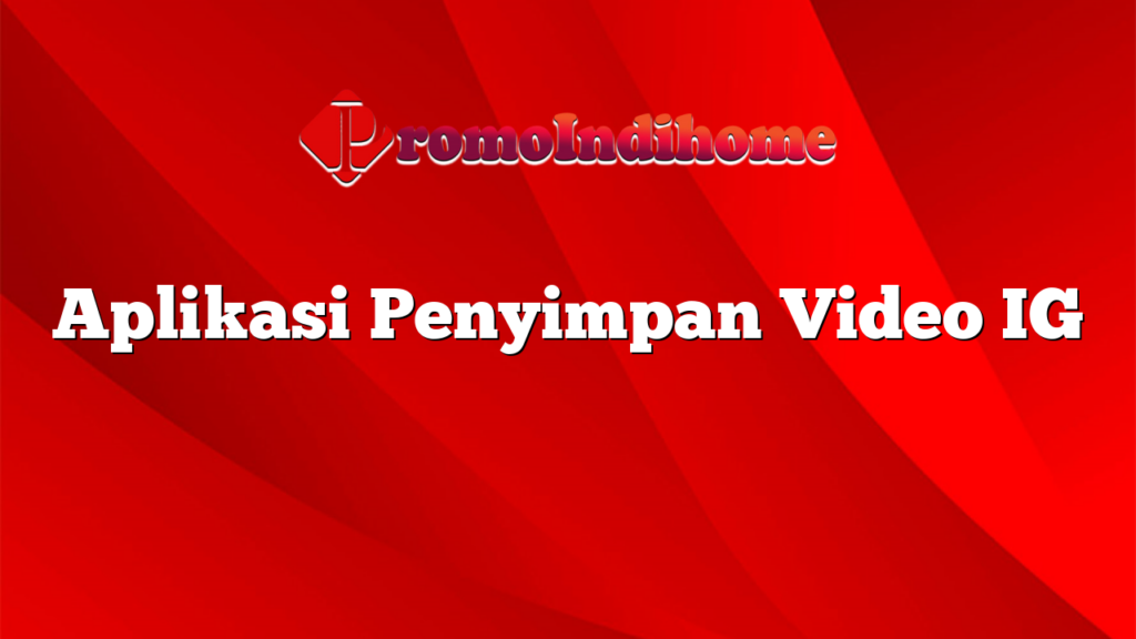 Aplikasi Penyimpan Video IG