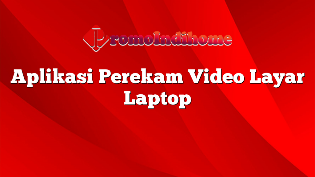 Aplikasi Perekam Video Layar Laptop