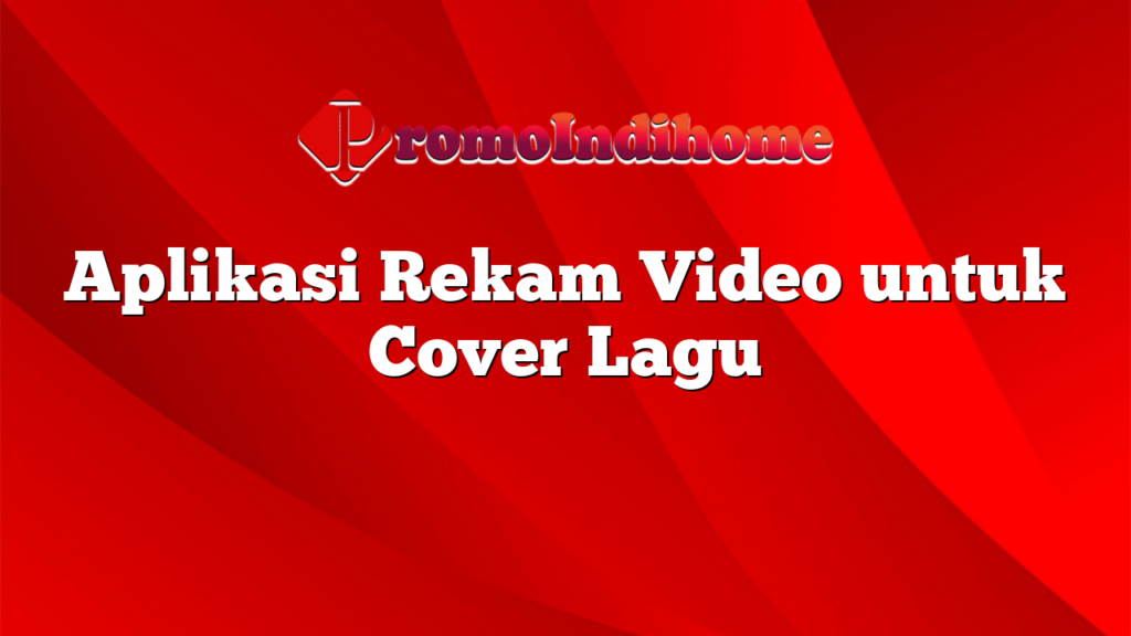 Aplikasi Rekam Video untuk Cover Lagu