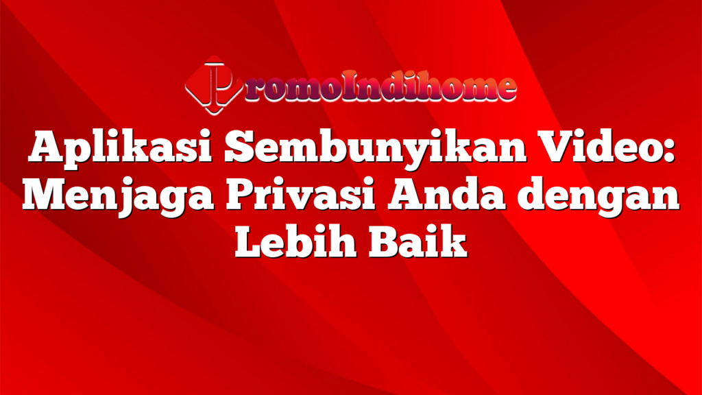 Aplikasi Sembunyikan Video: Menjaga Privasi Anda dengan Lebih Baik