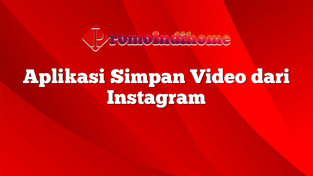 Aplikasi Simpan Video dari Instagram