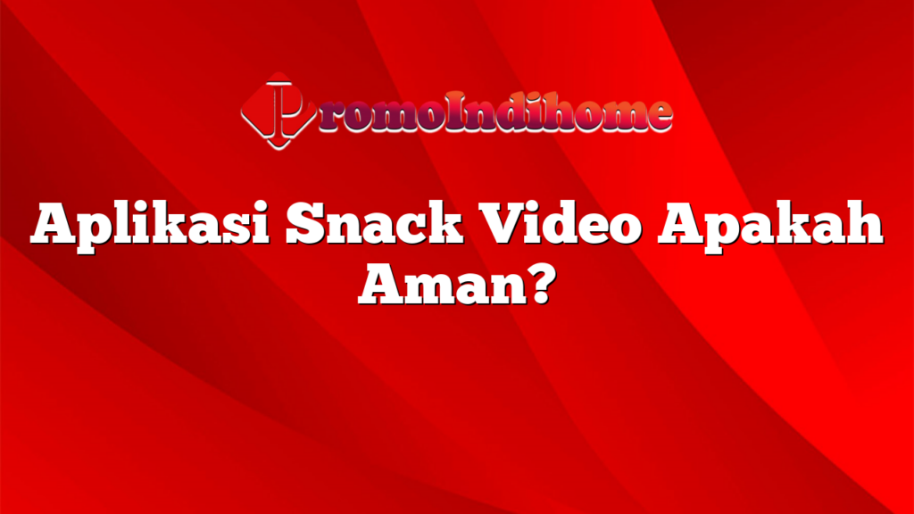 Aplikasi Snack Video Apakah Aman?