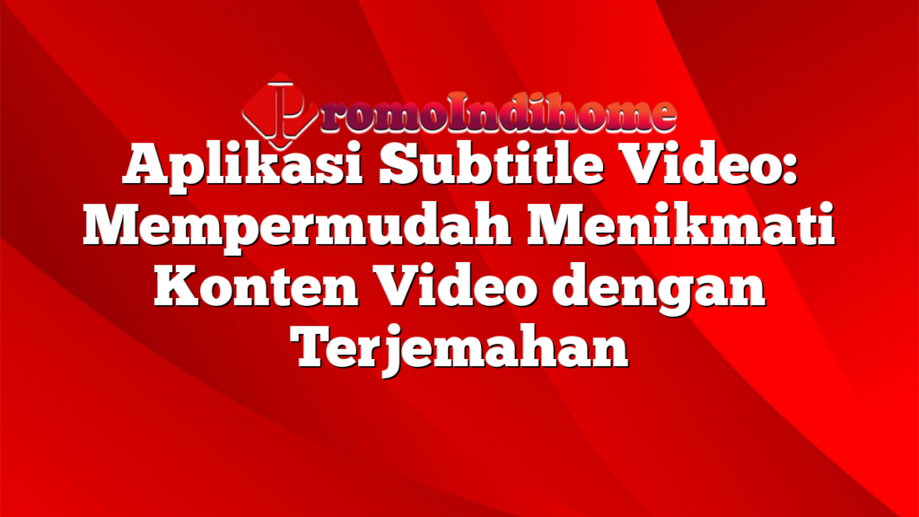 Aplikasi Subtitle Video: Mempermudah Menikmati Konten Video dengan Terjemahan