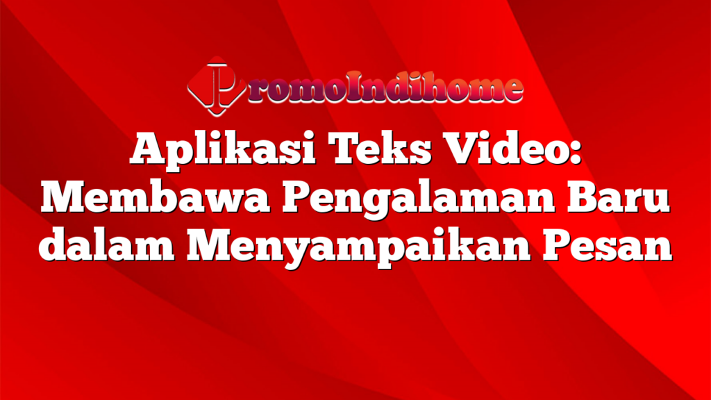 Aplikasi Teks Video: Membawa Pengalaman Baru dalam Menyampaikan Pesan