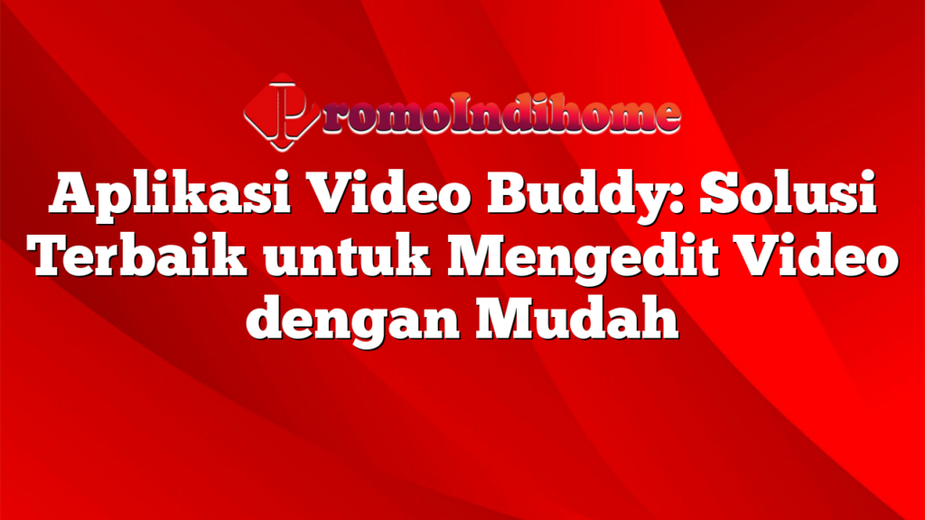 Aplikasi Video Buddy: Solusi Terbaik untuk Mengedit Video dengan Mudah