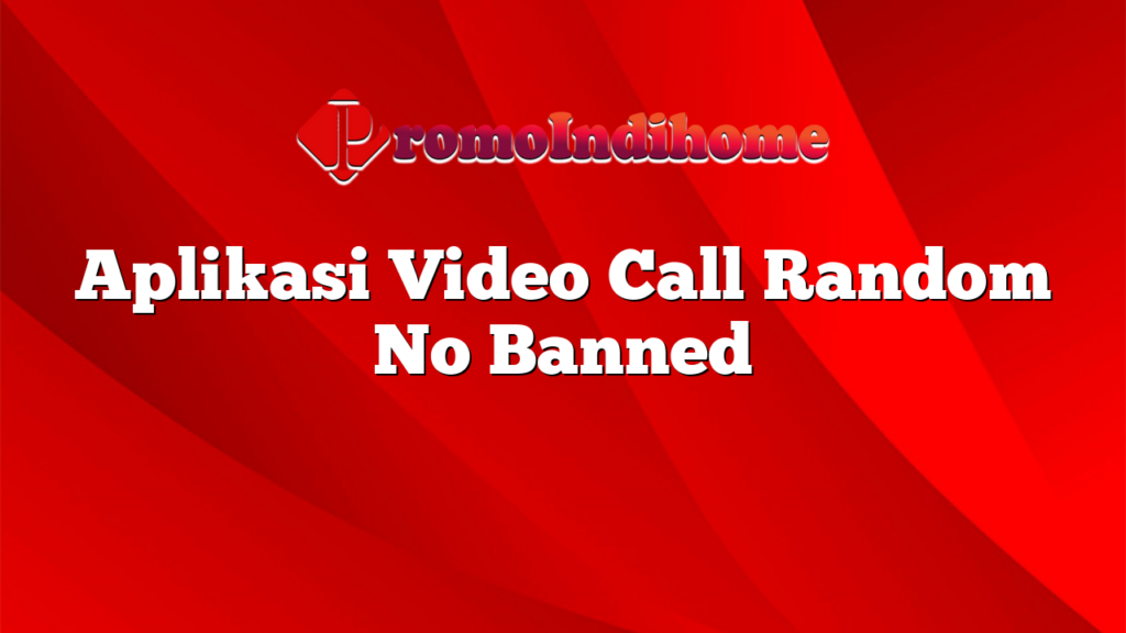 Aplikasi Video Call Random No Banned