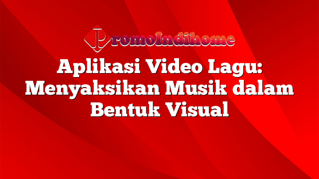 Aplikasi Video Lagu: Menyaksikan Musik dalam Bentuk Visual