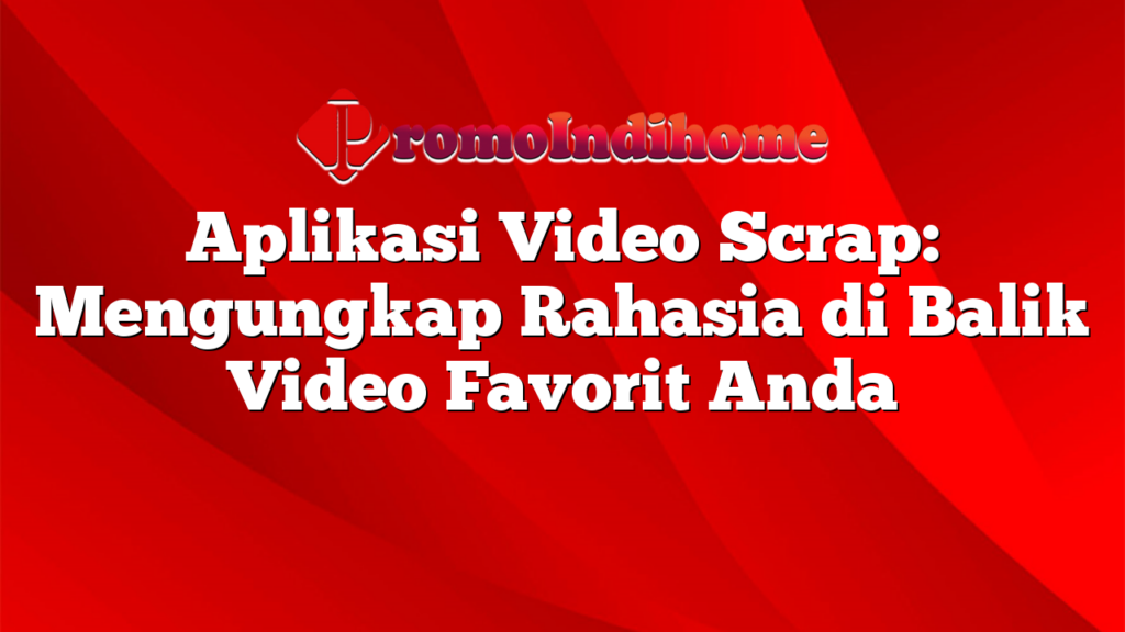 Aplikasi Video Scrap: Mengungkap Rahasia di Balik Video Favorit Anda