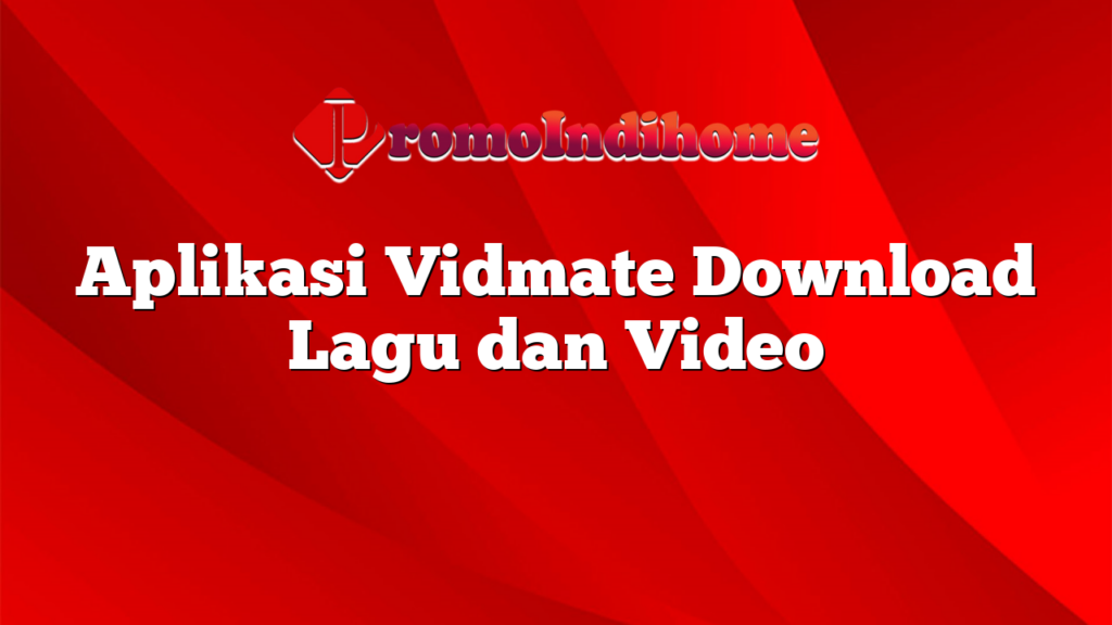 Aplikasi Vidmate Download Lagu dan Video