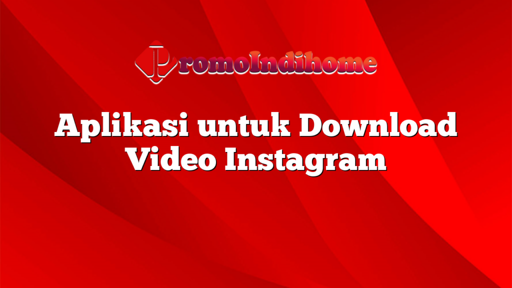 Aplikasi untuk Download Video Instagram