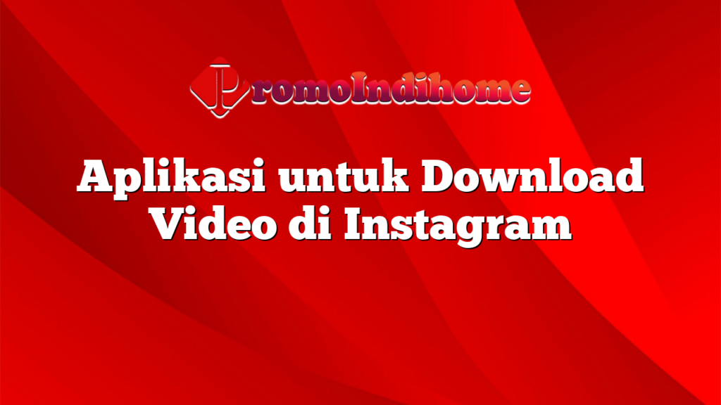 Aplikasi untuk Download Video di Instagram