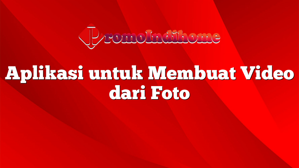 Aplikasi untuk Membuat Video dari Foto