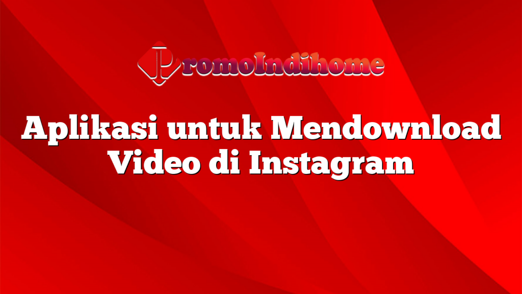 Aplikasi untuk Mendownload Video di Instagram