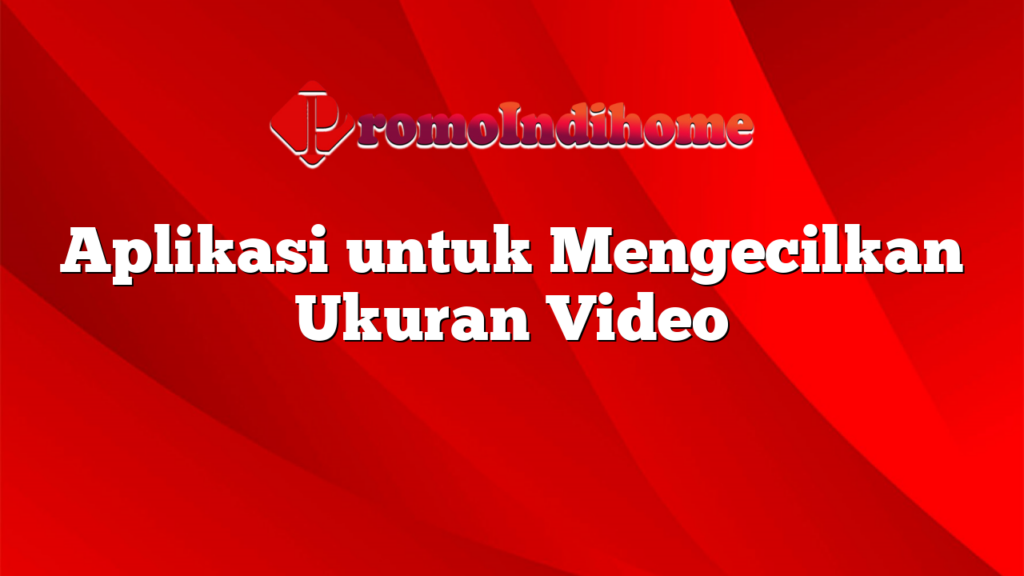 Aplikasi untuk Mengecilkan Ukuran Video