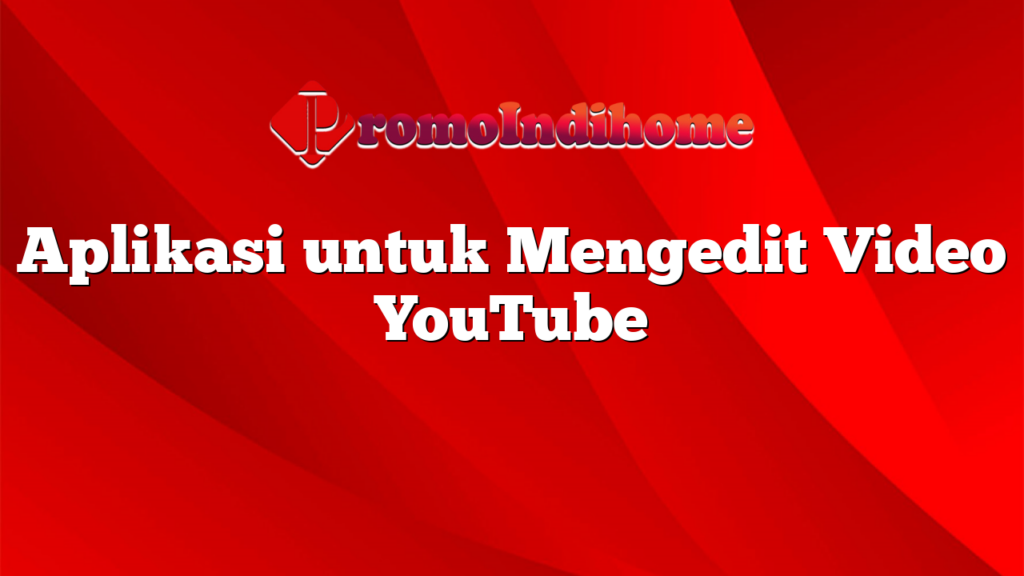 Aplikasi untuk Mengedit Video YouTube