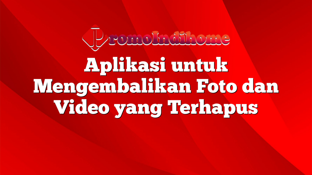 Aplikasi untuk Mengembalikan Foto dan Video yang Terhapus