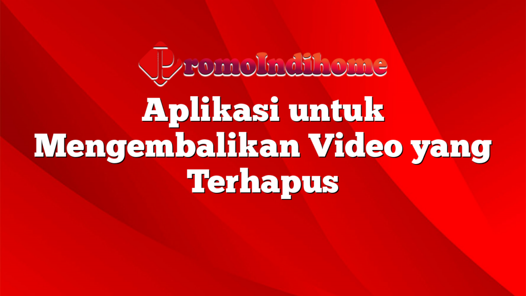 Aplikasi untuk Mengembalikan Video yang Terhapus