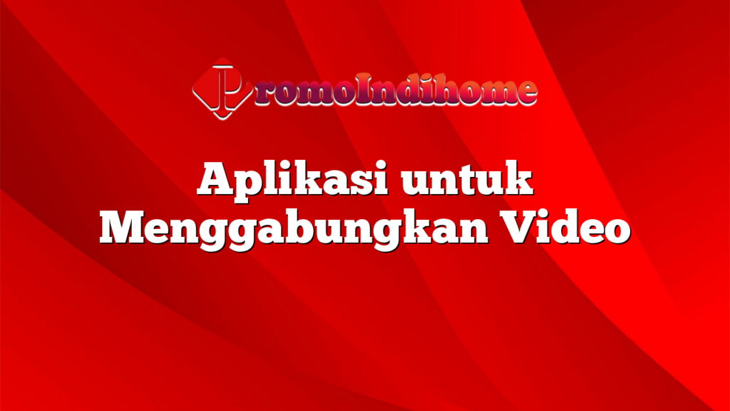 Aplikasi untuk Menggabungkan Video