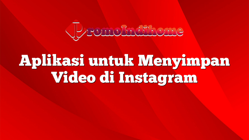 Aplikasi untuk Menyimpan Video di Instagram