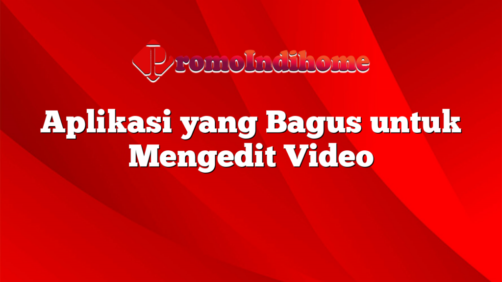 Aplikasi yang Bagus untuk Mengedit Video