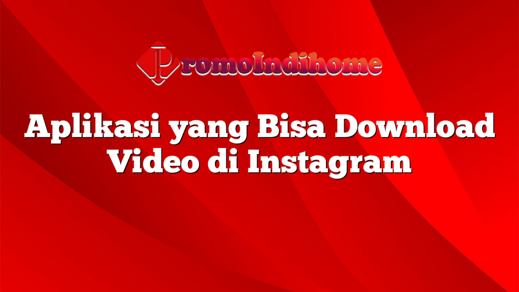 Aplikasi yang Bisa Download Video di Instagram