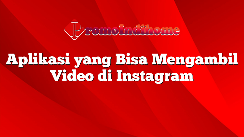 Aplikasi yang Bisa Mengambil Video di Instagram